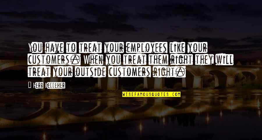 Customers And Employees Quotes By Herb Kelleher: You have to treat your employees like your