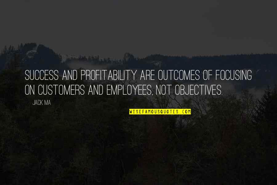 Customers And Employees Quotes By Jack Ma: Success and profitability are outcomes of focusing on