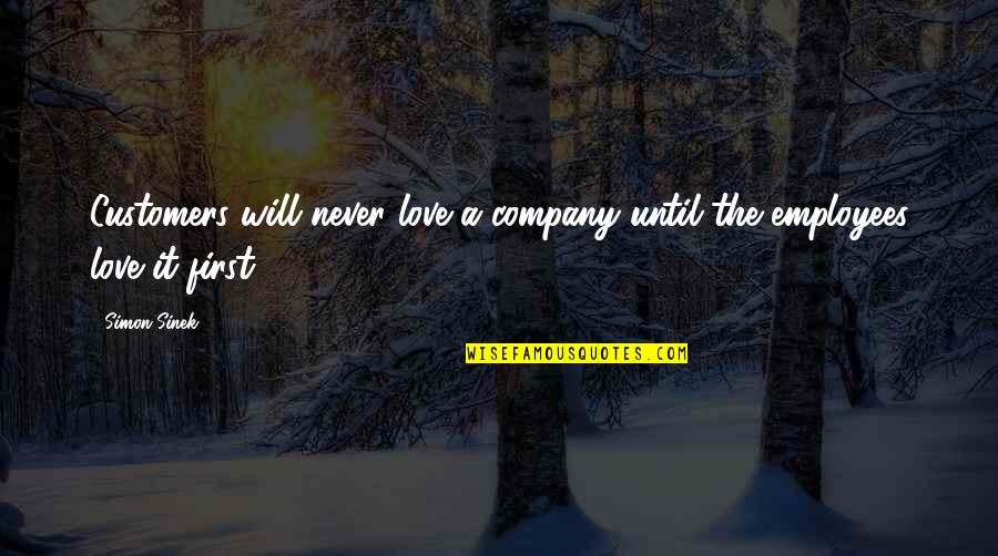 Customers And Employees Quotes By Simon Sinek: Customers will never love a company until the