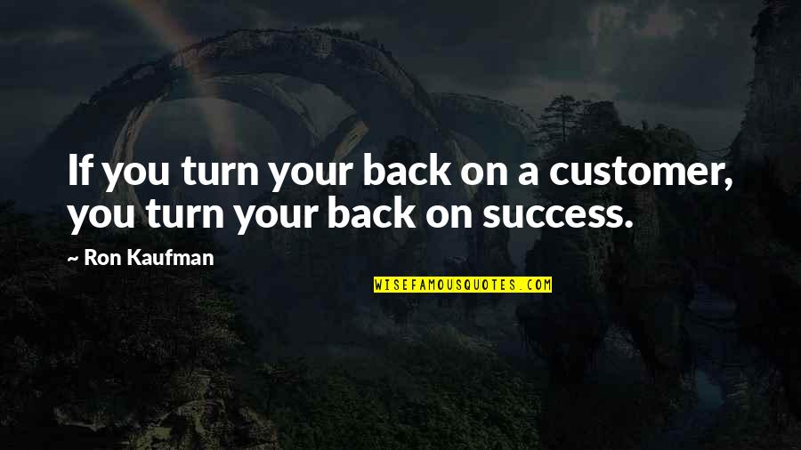 Customers If Quotes By Ron Kaufman: If you turn your back on a customer,