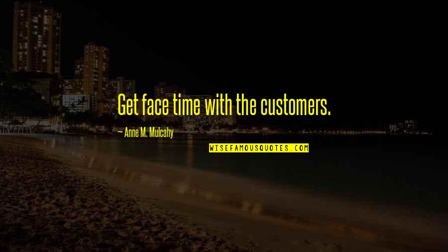 Customers Quotes By Anne M. Mulcahy: Get face time with the customers.