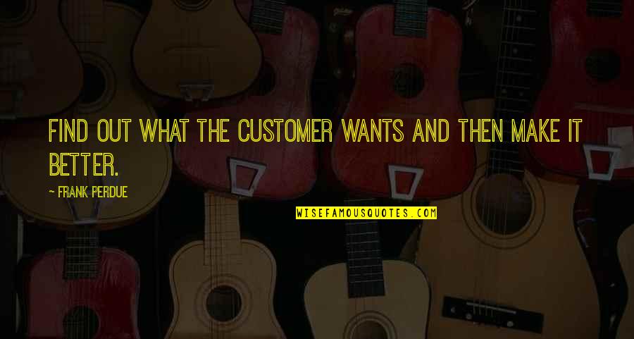 Customers Quotes By Frank Perdue: Find out what the customer wants and then