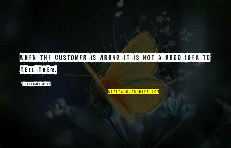 Customers Quotes By Garrison Wynn: When the customer is wrong it is not