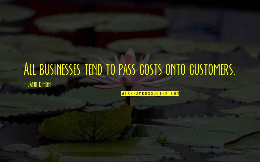 Customers Quotes By Jamie Dimon: All businesses tend to pass costs onto customers.