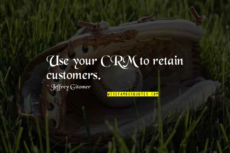 Customers Quotes By Jeffrey Gitomer: Use your CRM to retain customers.