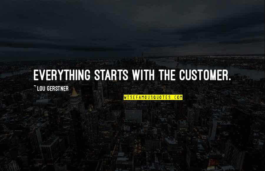 Customers Quotes By Lou Gerstner: Everything starts with the customer.