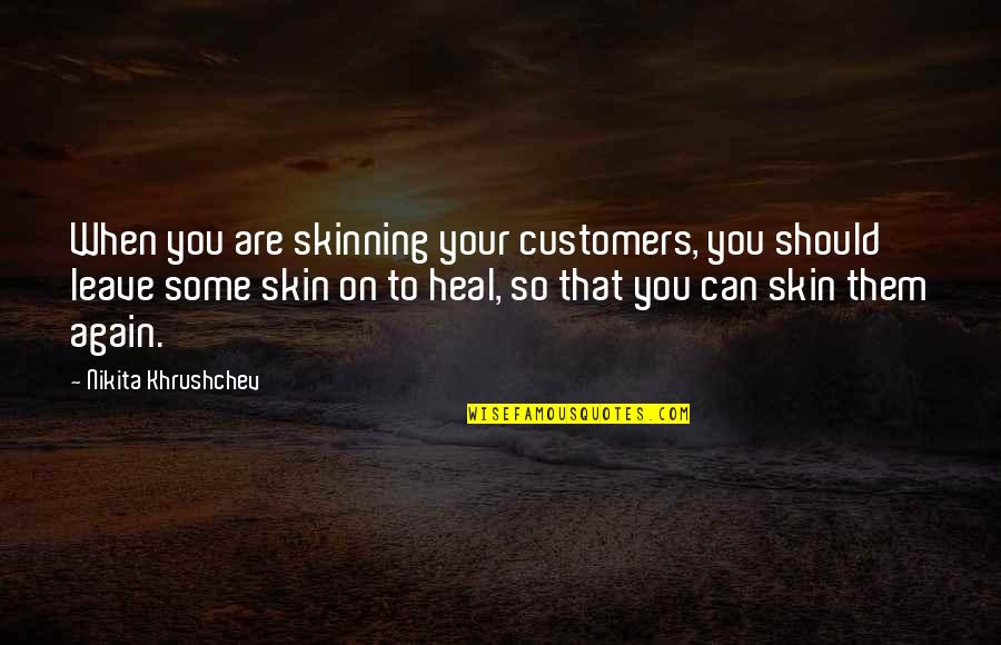 Customers Quotes By Nikita Khrushchev: When you are skinning your customers, you should