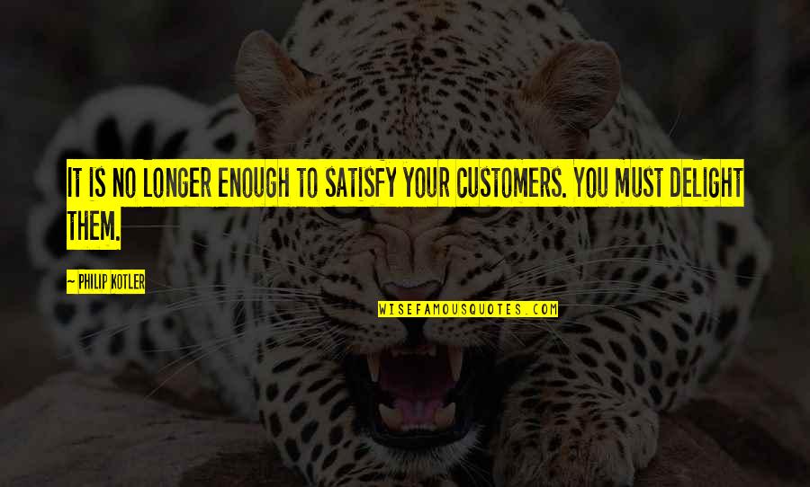 Customers Quotes By Philip Kotler: It is no longer enough to satisfy your