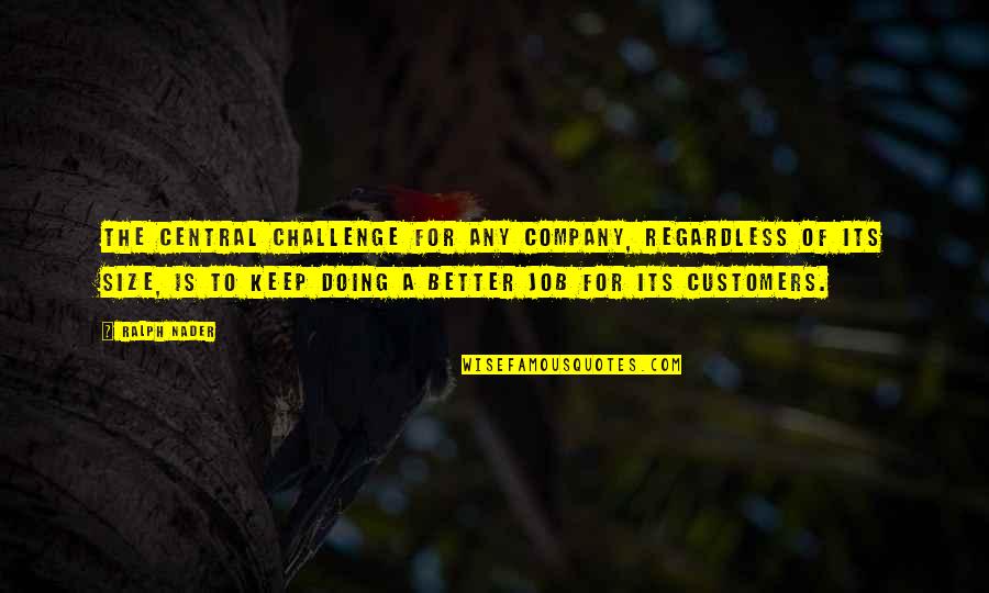 Customers Quotes By Ralph Nader: The central challenge for any company, regardless of