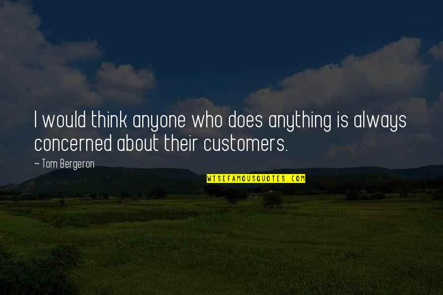 Customers Quotes By Tom Bergeron: I would think anyone who does anything is