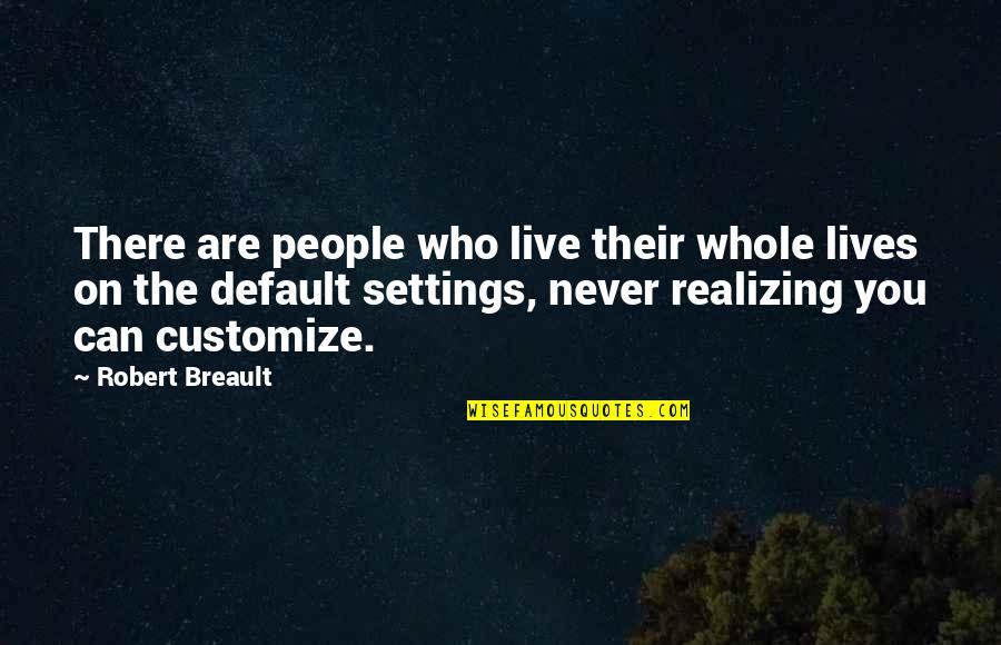 Customize Your Own Quotes By Robert Breault: There are people who live their whole lives