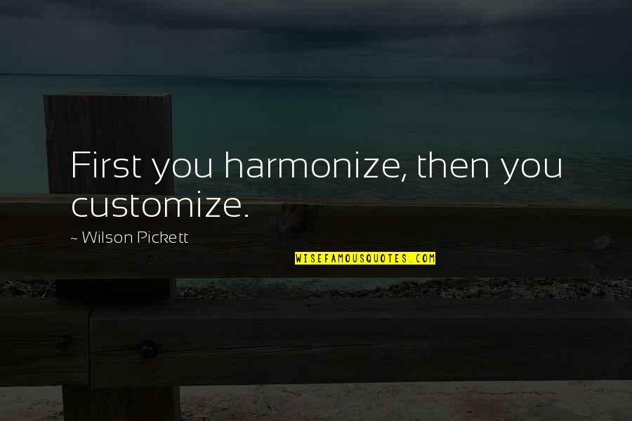Customize Your Own Quotes By Wilson Pickett: First you harmonize, then you customize.
