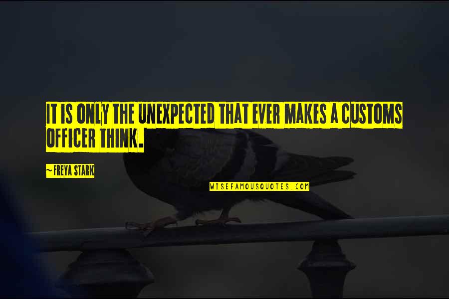 Customs Officers Quotes By Freya Stark: It is only the unexpected that ever makes