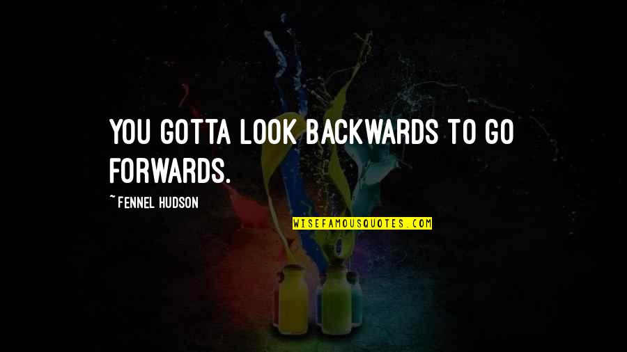 Customs Quotes By Fennel Hudson: You gotta look backwards to go forwards.