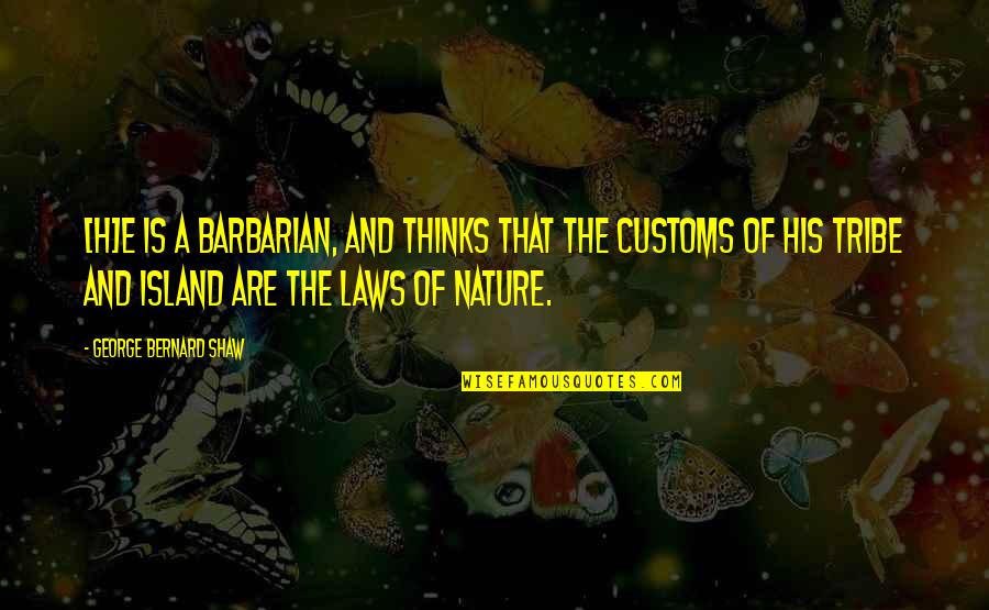 Customs Quotes By George Bernard Shaw: [H]e is a barbarian, and thinks that the