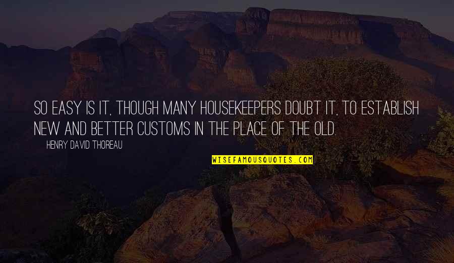 Customs Quotes By Henry David Thoreau: So easy is it, though many housekeepers doubt