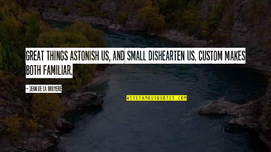 Customs Quotes By Jean De La Bruyere: Great things astonish us, and small dishearten us.