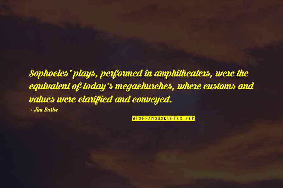 Customs Quotes By Jim Burke: Sophocles' plays, performed in amphitheaters, were the equivalent