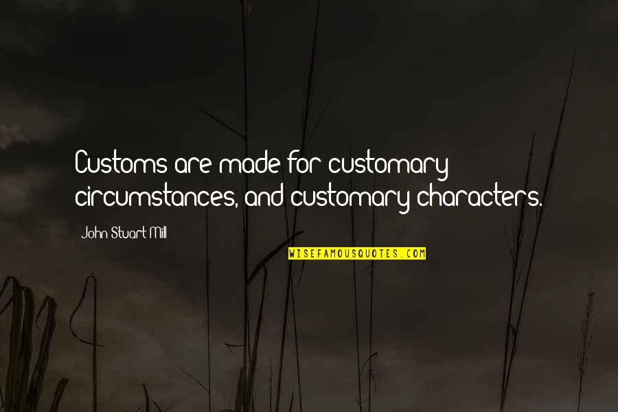 Customs Quotes By John Stuart Mill: Customs are made for customary circumstances, and customary