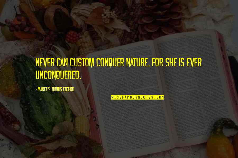 Customs Quotes By Marcus Tullius Cicero: Never can custom conquer nature, for she is