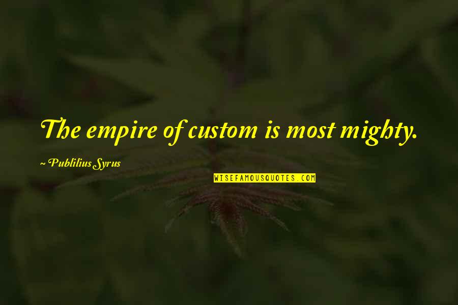 Customs Quotes By Publilius Syrus: The empire of custom is most mighty.