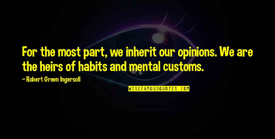 Customs Quotes By Robert Green Ingersoll: For the most part, we inherit our opinions.