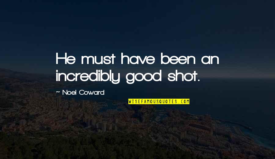 Cusur Guzman Quotes By Noel Coward: He must have been an incredibly good shot.