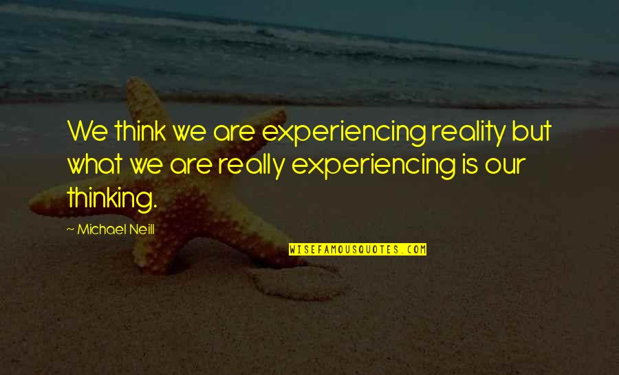 Cusworth Conservation Quotes By Michael Neill: We think we are experiencing reality but what Cusworth Conservation Quotes By Michael Neill: We think we are experiencing reality but what