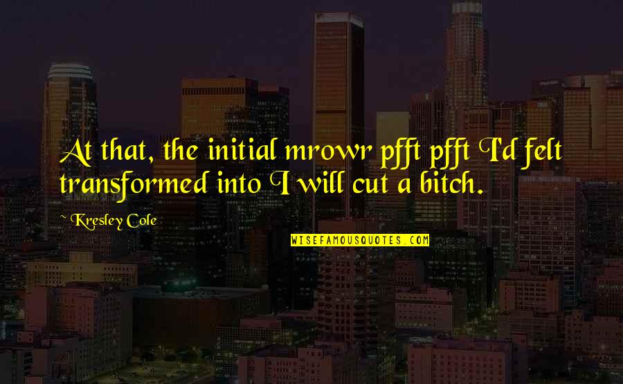 Cut A Bitch Quotes By Kresley Cole: At that, the initial mrowr pfft pfft I'd