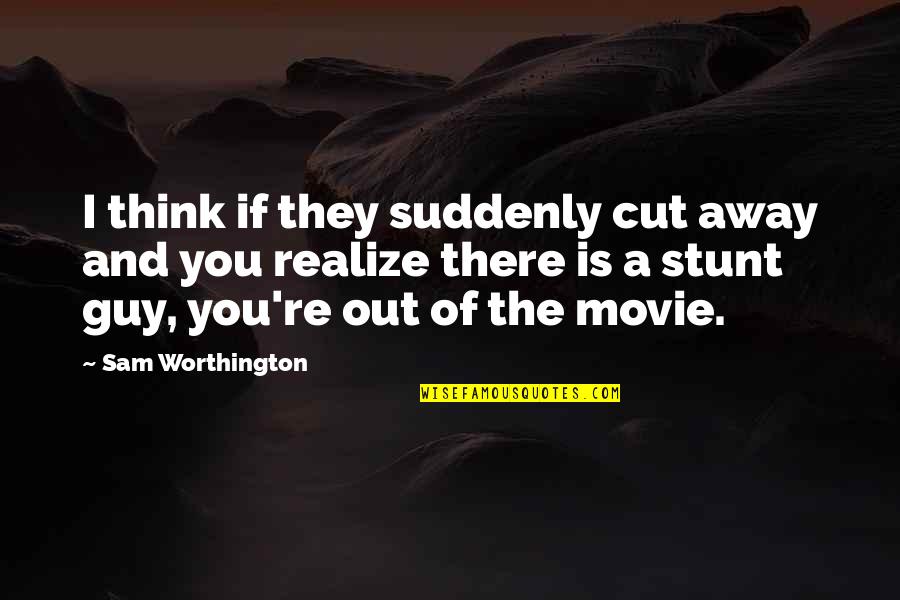 Cut A Movie Quotes By Sam Worthington: I think if they suddenly cut away and
