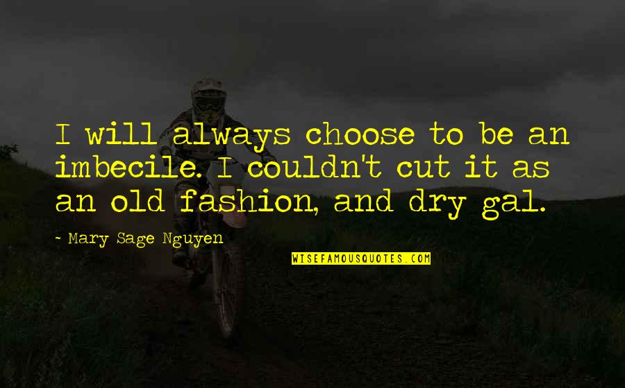 Cut And Dry Quotes By Mary Sage Nguyen: I will always choose to be an imbecile. Cut And Dry Quotes By Mary Sage Nguyen: I will always choose to be an imbecile.