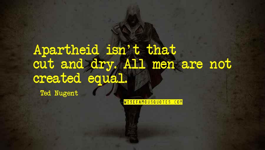 Cut And Dry Quotes By Ted Nugent: Apartheid isn't that cut-and-dry. All men are not