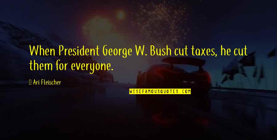 Cut Everyone Off Quotes By Ari Fleischer: When President George W. Bush cut taxes, he