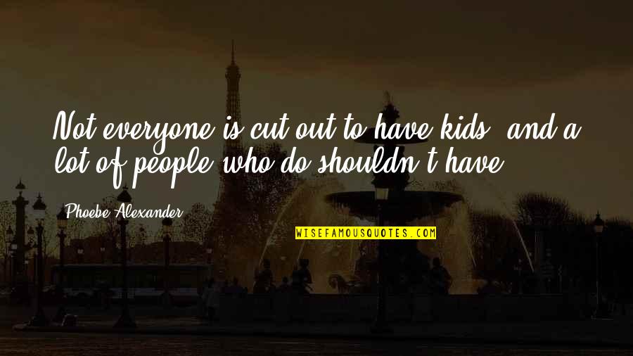 Cut Everyone Off Quotes By Phoebe Alexander: Not everyone is cut out to have kids,