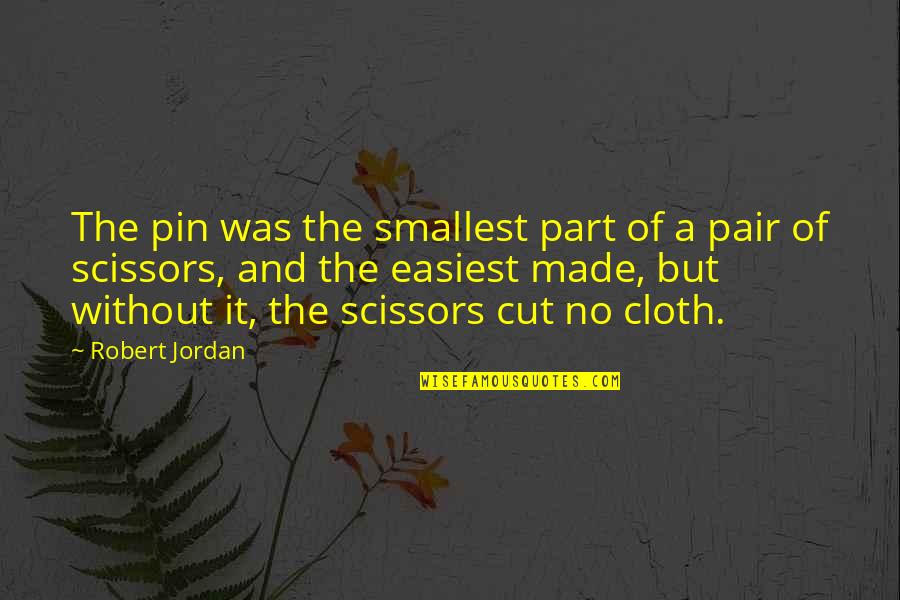 Cut From Cloth Quotes By Robert Jordan: The pin was the smallest part of a