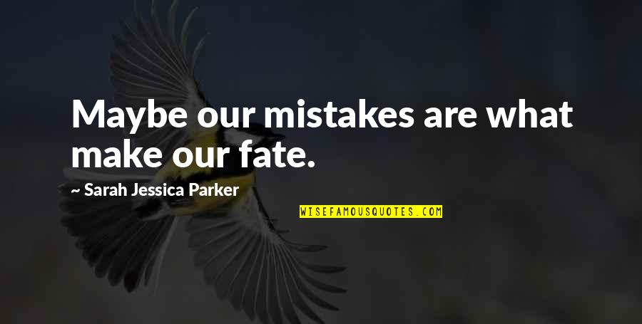 Cut Glass Bowl Quotes By Sarah Jessica Parker: Maybe our mistakes are what make our fate.