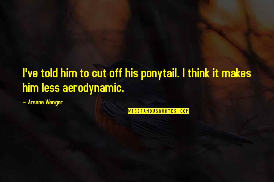 Cut Him Off Quotes By Arsene Wenger: I've told him to cut off his ponytail.