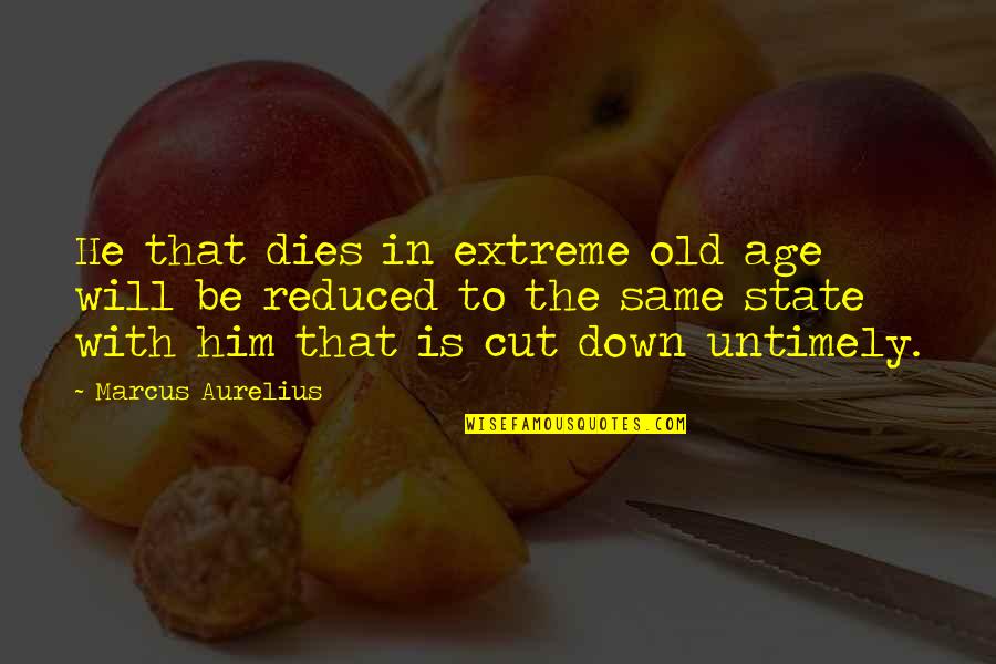 Cut Him Off Quotes By Marcus Aurelius: He that dies in extreme old age will