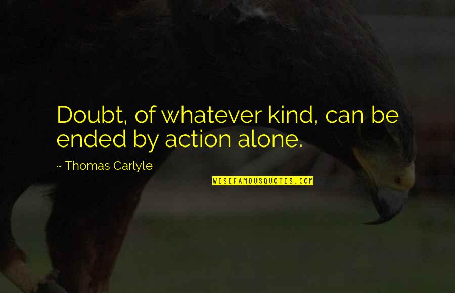 Cut His Heart Out With A Spoon Quote Quotes By Thomas Carlyle: Doubt, of whatever kind, can be ended by Cut His Heart Out With A Spoon Quote Quotes By Thomas Carlyle: Doubt, of whatever kind, can be ended by