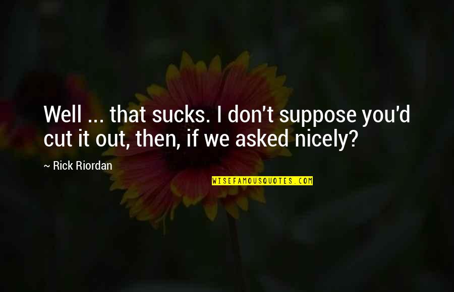 Cut It Out Quotes By Rick Riordan: Well ... that sucks. I don't suppose you'd