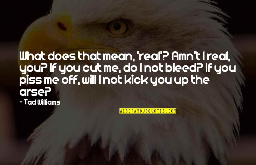 Cut Me Do I Not Bleed Quotes By Tad Williams: What does that mean, 'real'? Amn't I real,