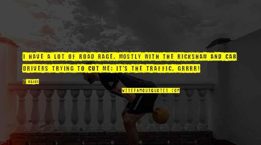 Cut Me Up Quotes By Kajol: I have a lot of road rage. Mostly Cut Me Up Quotes By Kajol: I have a lot of road rage. Mostly