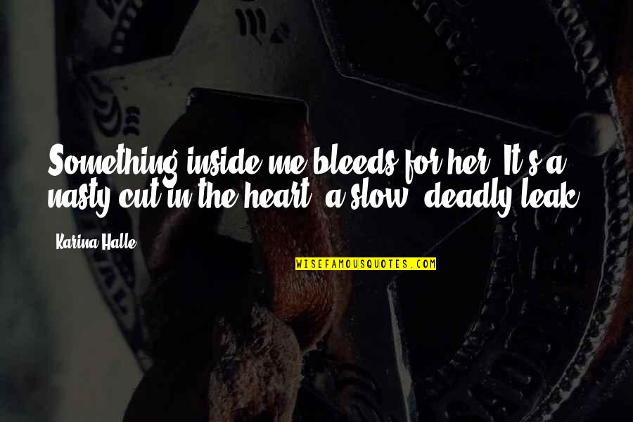 Cut Me Up Quotes By Karina Halle: Something inside me bleeds for her. It's a Cut Me Up Quotes By Karina Halle: Something inside me bleeds for her. It's a