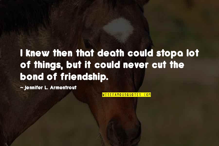Cut Off Friendship Quotes By Jennifer L. Armentrout: I knew then that death could stopa lot