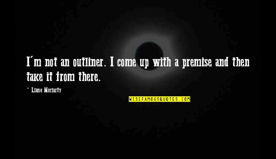 Cut Off Ties Quotes By Liane Moriarty: I'm not an outliner. I come up with