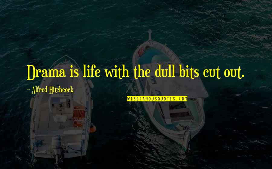 Cut Out Of Your Life Quotes By Alfred Hitchcock: Drama is life with the dull bits cut