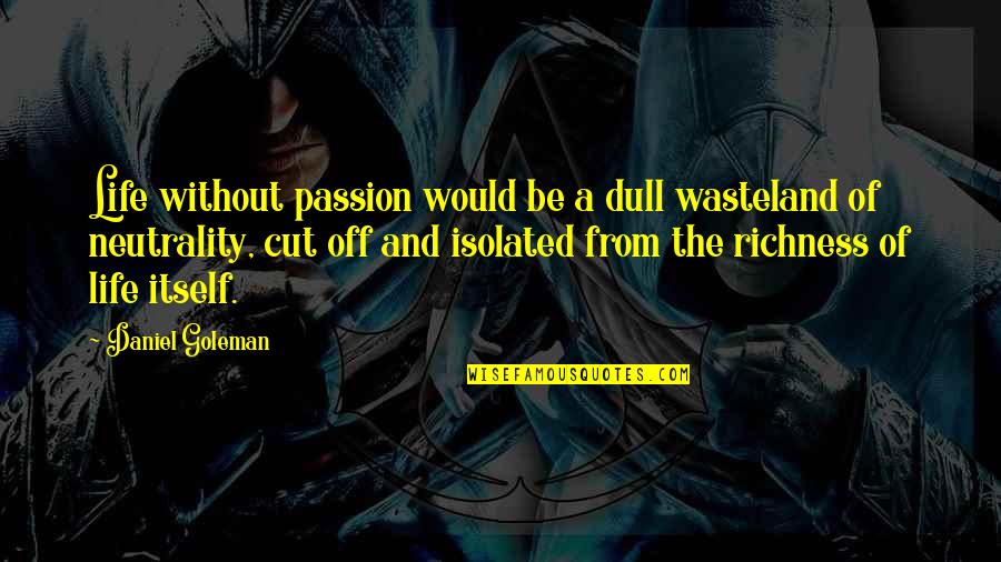 Cut Out Of Your Life Quotes By Daniel Goleman: Life without passion would be a dull wasteland