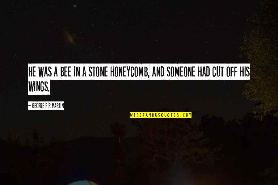 Cut Someone Off Quotes By George R R Martin: He was a bee in a stone honeycomb,