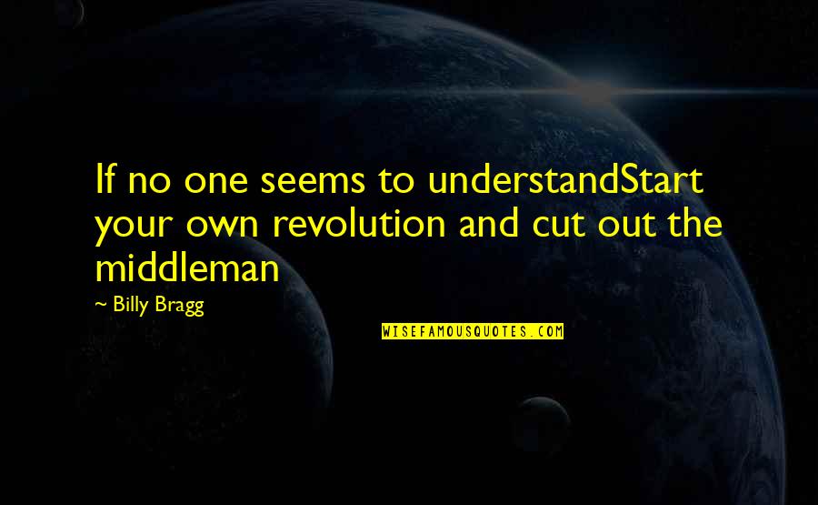 Cut The Middleman Quotes By Billy Bragg: If no one seems to understandStart your own