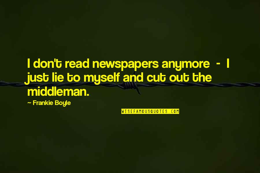 Cut The Middleman Quotes By Frankie Boyle: I don't read newspapers anymore - I just